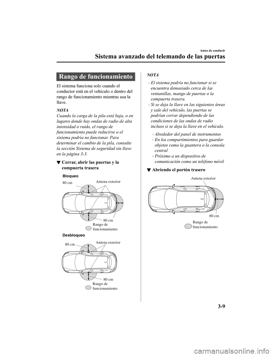 MAZDA MODEL CX-9 2019 Manual del propietario (in Spanish) Rango de funcionamiento
El sistema funciona solo cuando el
conductor está en el vehículo o dentro del
rango de funcionamiento mientras usa la
llave.
NOTA
Cuando la carga de la pila está baja, o en
MAZDA MODEL CX-9 2019 Manual del propietario (in Spanish) Rango de funcionamiento
El sistema funciona solo cuando el
conductor está en el vehículo o dentro del
rango de funcionamiento mientras usa la
llave.
NOTA
Cuando la carga de la pila está baja, o en