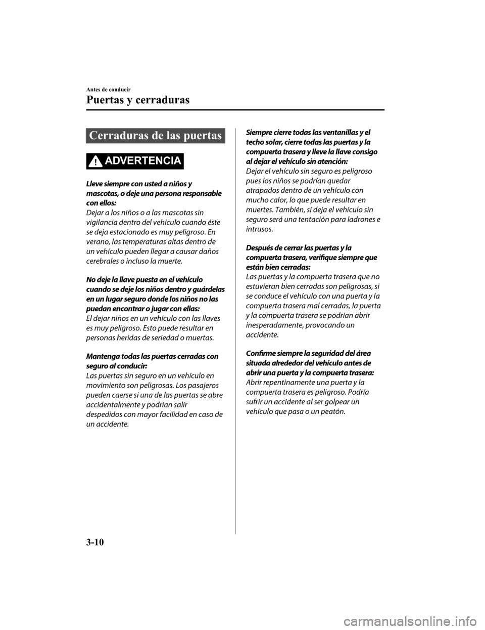 MAZDA MODEL CX-9 2019 Manual del propietario (in Spanish) Cerraduras de las puertas
ADVERTENCIA
Lleve siempre con usted a niños y
mascotas, o deje una persona responsable
con ellos:
Dejar a los niños o a las mascotas sin
vigilancia dentro del vehículo cua MAZDA MODEL CX-9 2019 Manual del propietario (in Spanish) Cerraduras de las puertas
ADVERTENCIA
Lleve siempre con usted a niños y
mascotas, o deje una persona responsable
con ellos:
Dejar a los niños o a las mascotas sin
vigilancia dentro del vehículo cua