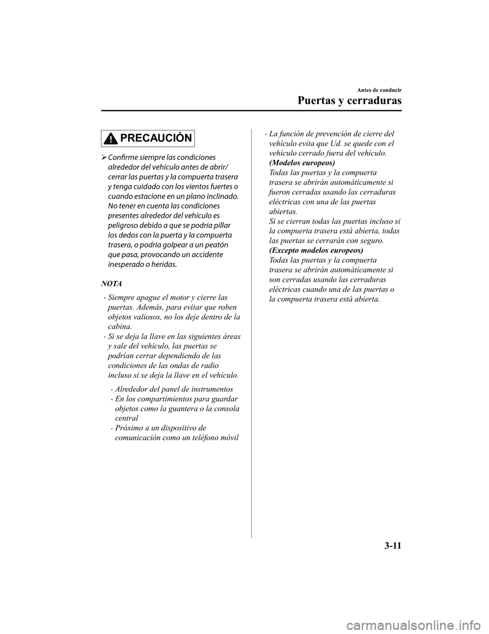 MAZDA MODEL CX-9 2019 Manual del propietario (in Spanish) PRECAUCIÓN
Confirme siempre las condiciones
alrededor del vehículo antes de abrir/
cerrar las puertas y la compuerta trasera
y tenga cuidado con los vientos fuertes o
cuando estacione en un plan MAZDA MODEL CX-9 2019 Manual del propietario (in Spanish) PRECAUCIÓN
Confirme siempre las condiciones
alrededor del vehículo antes de abrir/
cerrar las puertas y la compuerta trasera
y tenga cuidado con los vientos fuertes o
cuando estacione en un plan