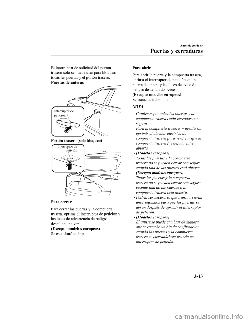 MAZDA MODEL CX-9 2019 Manual del propietario (in Spanish) El interruptor de solicitud del portón
trasero sólo se puede usar para bloquear
todas las puertas y el portón trasero.
Puertas delanteras
Interruptor de
petición
Portón trasero (solo bloqueo)
In MAZDA MODEL CX-9 2019 Manual del propietario (in Spanish) El interruptor de solicitud del portón
trasero sólo se puede usar para bloquear
todas las puertas y el portón trasero.
Puertas delanteras
Interruptor de
petición
Portón trasero (solo bloqueo)
In