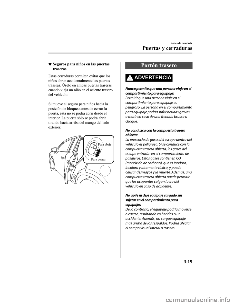 MAZDA MODEL CX-9 2019 Manual del propietario (in Spanish) ▼Seguros para niños en las puertas
traseras
Estas cerraduras perm
iten evitar que los
niños abran accidentalmente las puertas
traseras. Úselo en ambas puertas traseras
cuando viaja un niño en el MAZDA MODEL CX-9 2019 Manual del propietario (in Spanish) ▼Seguros para niños en las puertas
traseras
Estas cerraduras perm
iten evitar que los
niños abran accidentalmente las puertas
traseras. Úselo en ambas puertas traseras
cuando viaja un niño en el