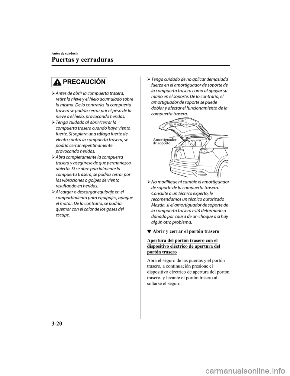 MAZDA MODEL CX-9 2019 Manual del propietario (in Spanish) PRECAUCIÓN
Antes de abrir la compuerta trasera,
retire la nieve y el hielo acumulado sobre
la misma. De lo contrario, la compuerta
trasera se podría cerrar por el peso de la
nieve o el hielo, pro MAZDA MODEL CX-9 2019 Manual del propietario (in Spanish) PRECAUCIÓN
Antes de abrir la compuerta trasera,
retire la nieve y el hielo acumulado sobre
la misma. De lo contrario, la compuerta
trasera se podría cerrar por el peso de la
nieve o el hielo, pro