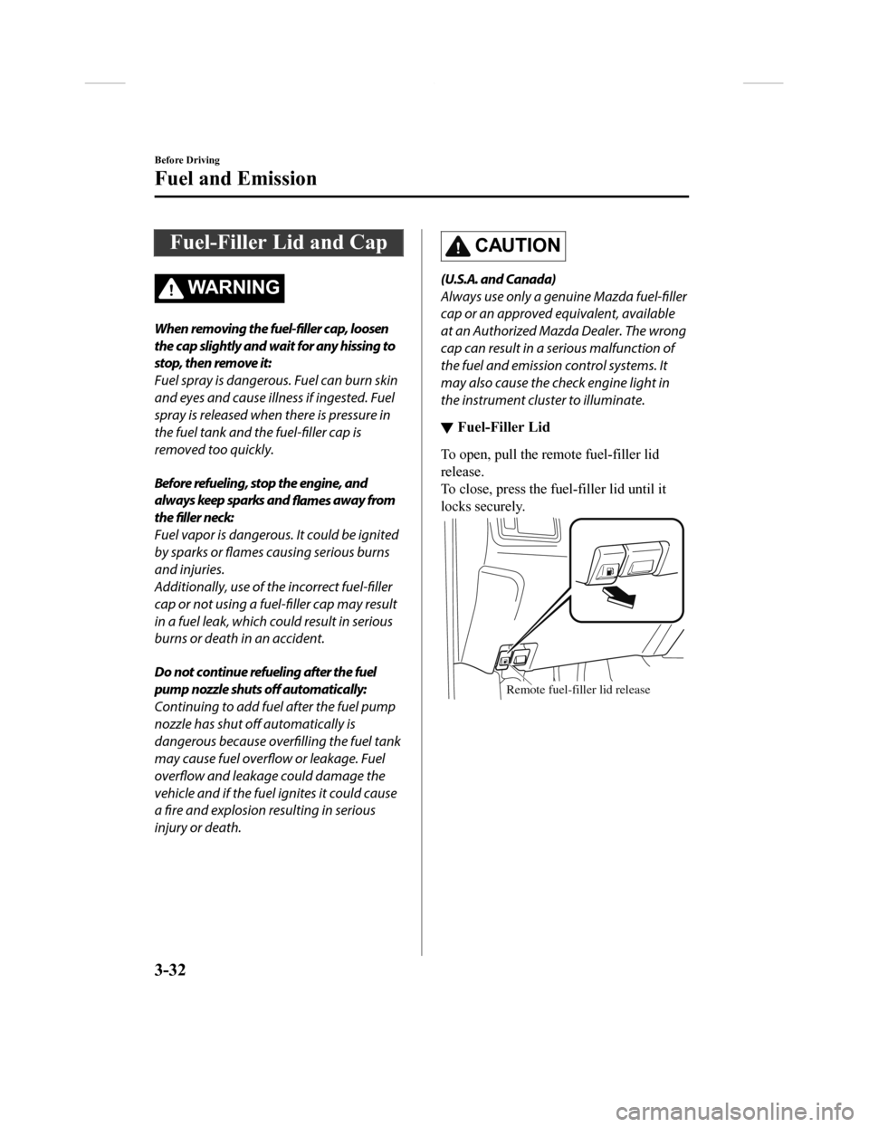 MAZDA MODEL CX-9 2018  Owners Manual (in English) Fuel-Filler Lid and Cap
WA R N I N G
When removing the fuel-filler cap, loosen
the cap slightly and wait for any hissing to
stop, then remove it:
Fuel spray is dangerous. Fuel can burn skin
and eyes a