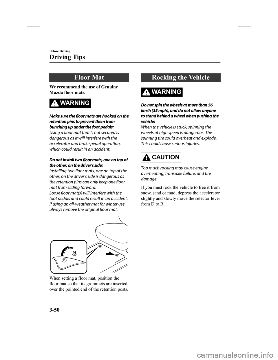 MAZDA MODEL CX-9 2018  Owners Manual (in English) Floor Mat
We recommend the use of Genuine
Mazda floor mats.
WA R N I N G
Make sure the floor mats are hooked on the
retention pins to prevent them from
bunching up under the foot pedals:
Using a floor