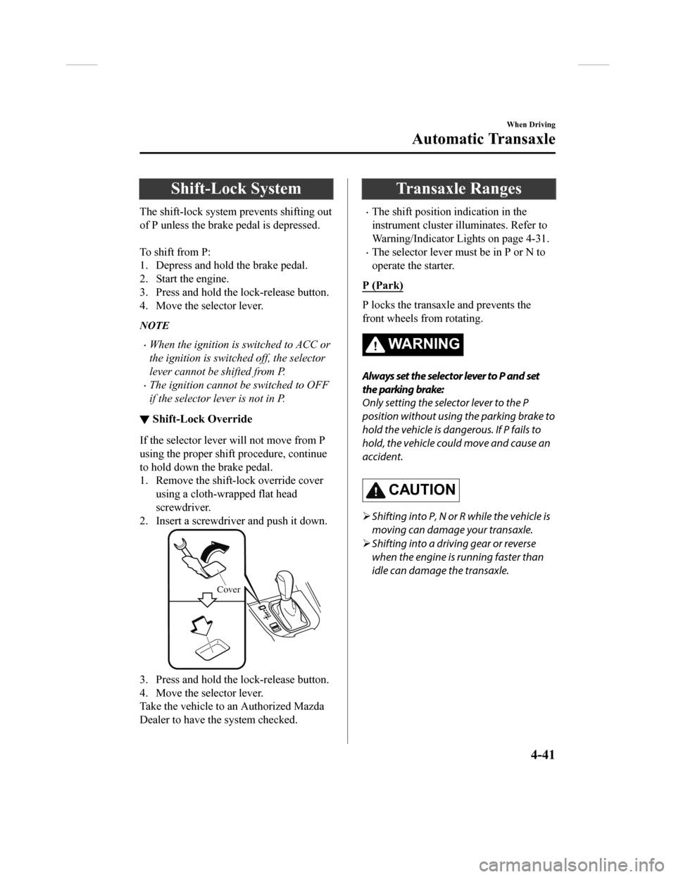 MAZDA MODEL CX-9 2018  Owners Manual (in English) Shift-Lock System
The shift-lock system prevents shifting out
of P unless the brake pedal is depressed.
 
To shift from P:
1. Depress and hold the brake pedal.
2. Start the engine.
3. Press and hold t