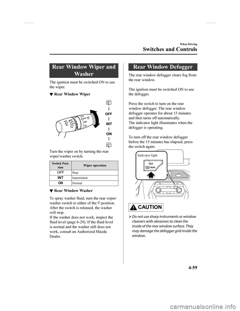 MAZDA MODEL CX-9 2018 Owners Manual (in English) Rear Window Wiper andWa s h e r
The ignition must be switched ON to use
the wiper.
▼Rear Window Wiper
Turn the wiper on by turning the rear
wiper/washer switch.
Switch Posi-
tion Wiper operation
Sto MAZDA MODEL CX-9 2018 Owners Manual (in English) Rear Window Wiper andWa s h e r
The ignition must be switched ON to use
the wiper.
▼Rear Window Wiper
Turn the wiper on by turning the rear
wiper/washer switch.
Switch Posi-
tion Wiper operation
Sto