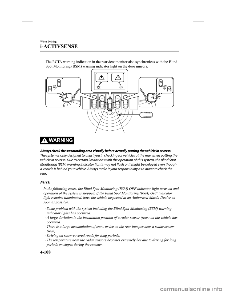 MAZDA MODEL CX-9 2018   (in English) User Guide The RCTA warning indication in the rearview monitor also synchronizes with the Blind
Spot Monitoring (BSM) warning ind icator light on the door mirrors.
WA R N I N G
Always check the surrounding area 