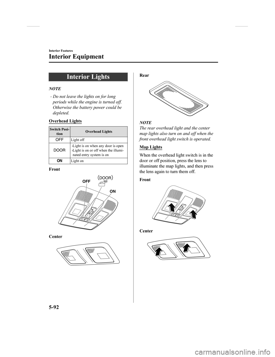 MAZDA MODEL CX-9 2018  Owners Manual (in English) Interior Lights
NOTE
•Do not leave the lights on for long
periods while the engine is turned off.
Otherwise the battery power could be
depleted.
Overhead Lights
Switch Posi- tion Overhead Lights
Lig
