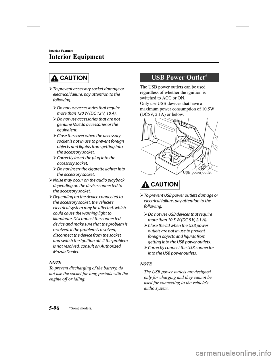 MAZDA MODEL CX-9 2018  Owners Manual (in English) CAUTION
To prevent accessory socket damage or
electrical failure, pay attention to the
following:
 Do not use accessories that require
more than 120 W (DC 12 V, 10 A).
 Do not use accessories