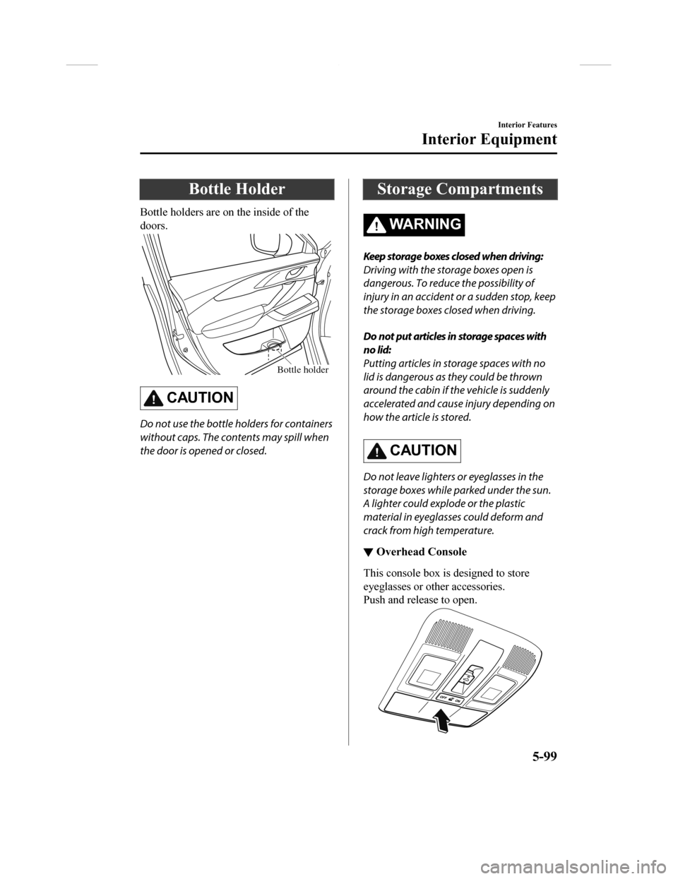 MAZDA MODEL CX-9 2018  Owners Manual (in English) Bottle Holder
Bottle holders are on the inside of the
doors.
Bottle holder
CAUTION
Do not use the bottle holders for containers
without caps. The contents may spill when
the door is opened or closed.
