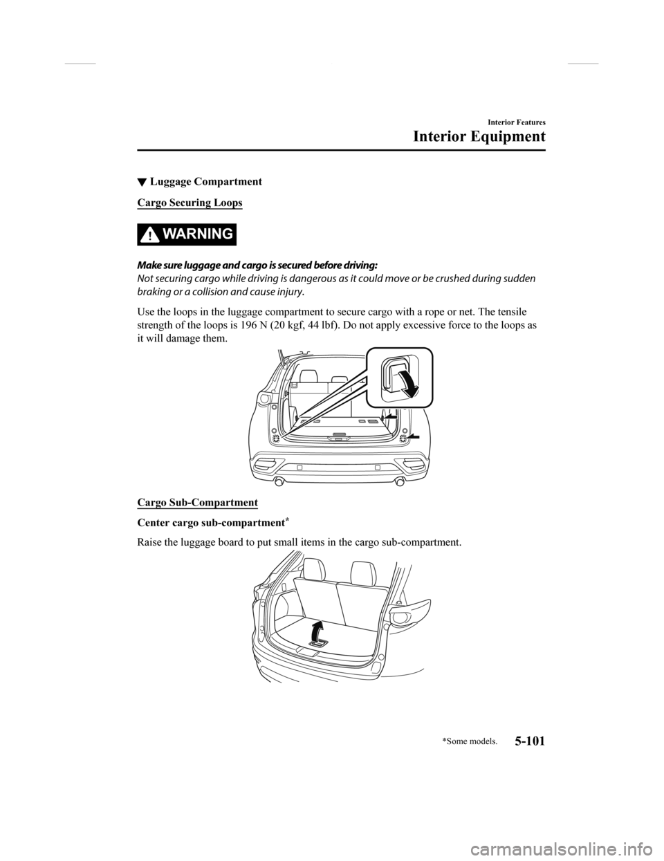 MAZDA MODEL CX-9 2018  Owners Manual (in English) ▼Luggage Compartment
Cargo Securing Loops
WA R N I N G
Make sure luggage and cargo is secured before driving:
Not securing cargo while driving is dangerous as
 it could move or be crushed during sud