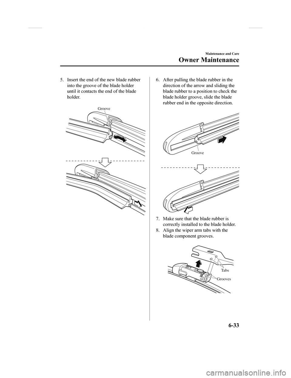 MAZDA MODEL CX-9 2018 (in English) Owners Guide 5. Insert the end of the new blade rubberinto the groove of the blade holder
until it contacts the end of the blade
holder.
Groove
6. After pulling the blade rubber in thedirection of the arrow and MAZDA MODEL CX-9 2018 (in English) Owners Guide 5. Insert the end of the new blade rubberinto the groove of the blade holder
until it contacts the end of the blade
holder.
Groove
6. After pulling the blade rubber in thedirection of the arrow and