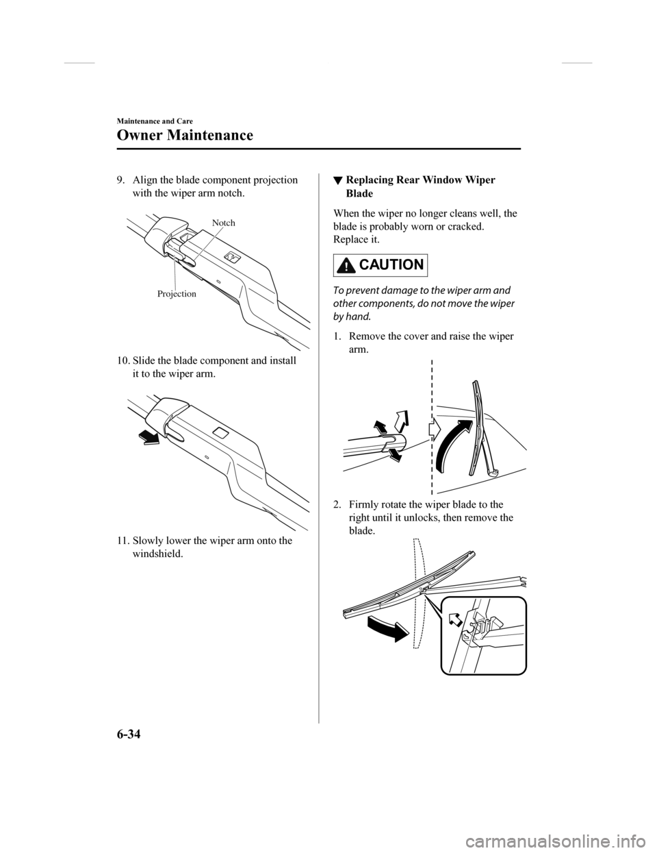 MAZDA MODEL CX-9 2018 (in English) Owners Guide 9. Align the blade component projectionwith the wiper arm notch.
Projection Notch
10. Slide the blade component and install
it to the wiper arm.
11. Slowly lower the wiper arm onto thewindshield. MAZDA MODEL CX-9 2018 (in English) Owners Guide 9. Align the blade component projectionwith the wiper arm notch.
Projection Notch
10. Slide the blade component and install
it to the wiper arm.
11. Slowly lower the wiper arm onto thewindshield.