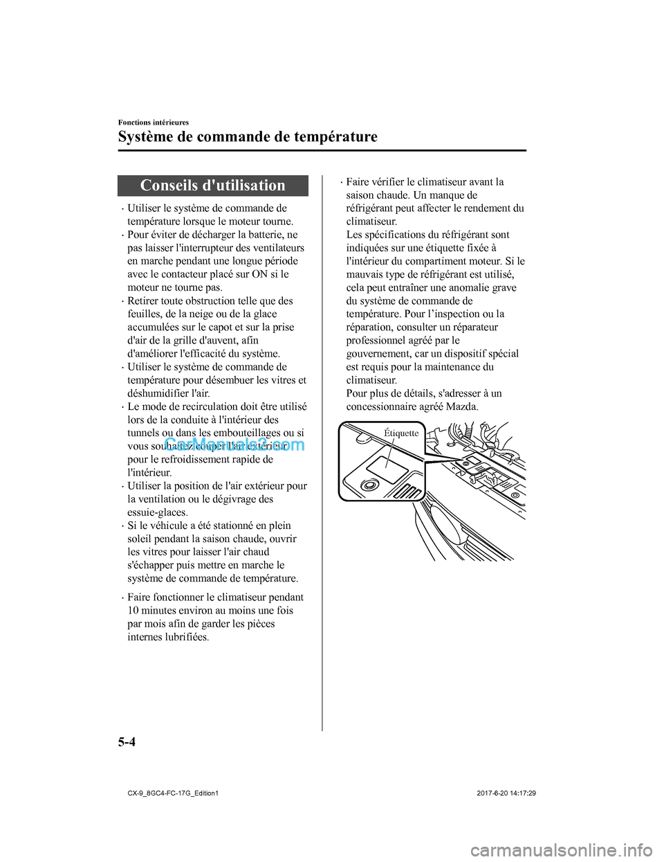 MAZDA MODEL CX-9 2018 Manuel du propriétaire (in French) Conseils dutilisation
•Utiliser le système de commande de
température lorsque le moteur tourne.
•Pour éviter de décharger la batterie, ne
pas laisser linterrupteur des ventilateurs
en marche MAZDA MODEL CX-9 2018 Manuel du propriétaire (in French) Conseils dutilisation
•Utiliser le système de commande de
température lorsque le moteur tourne.
•Pour éviter de décharger la batterie, ne
pas laisser linterrupteur des ventilateurs
en marche