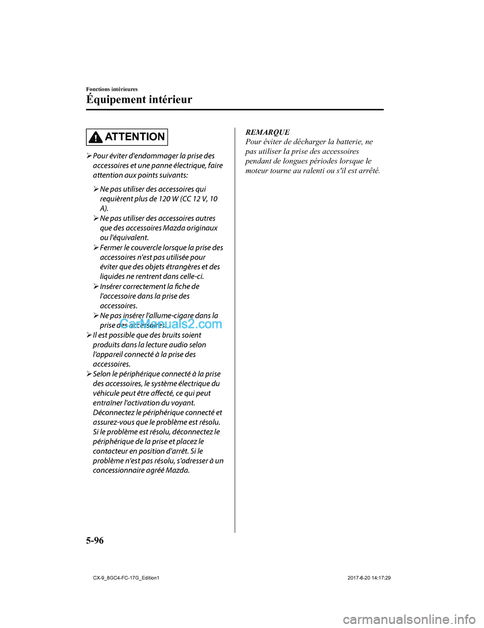 MAZDA MODEL CX-9 2018  Manuel du propriétaire (in French) AT T E N T I O N
Pour éviter dendommager la prise des
accessoires et une panne électrique, faire
attention aux points suivants:
 Ne pas utiliser des accessoires qui
requièrent plus de 120 W 