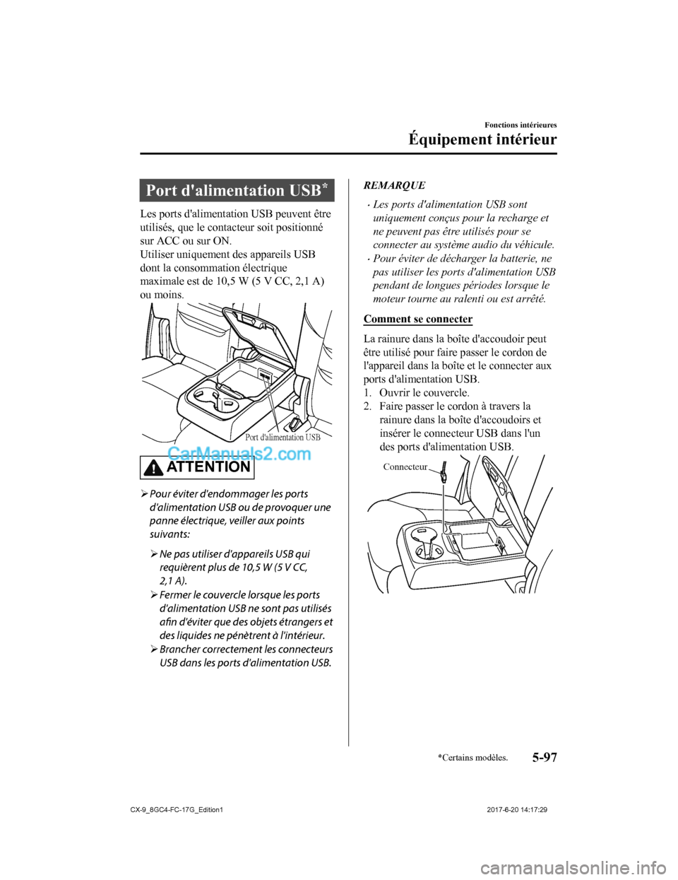 MAZDA MODEL CX-9 2018  Manuel du propriétaire (in French) Port dalimentation USB*
Les ports dalimentation USB peuvent être
utilisés, que le contacteur soit positionné
sur ACC ou sur ON.
Utiliser uniquement des appareils USB
dont la consommation électri