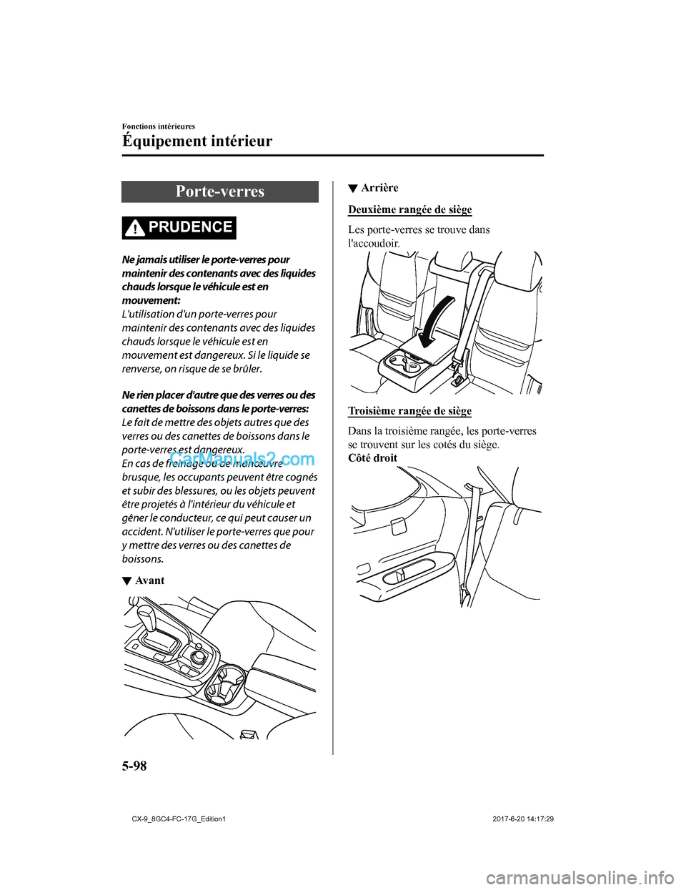 MAZDA MODEL CX-9 2018  Manuel du propriétaire (in French) Porte-verres
PRUDENCE
Ne jamais utiliser le porte-verres pour
maintenir des contenants avec des liquides
chauds lorsque le véhicule est en
mouvement:
Lutilisation dun porte-verres pour
maintenir de
