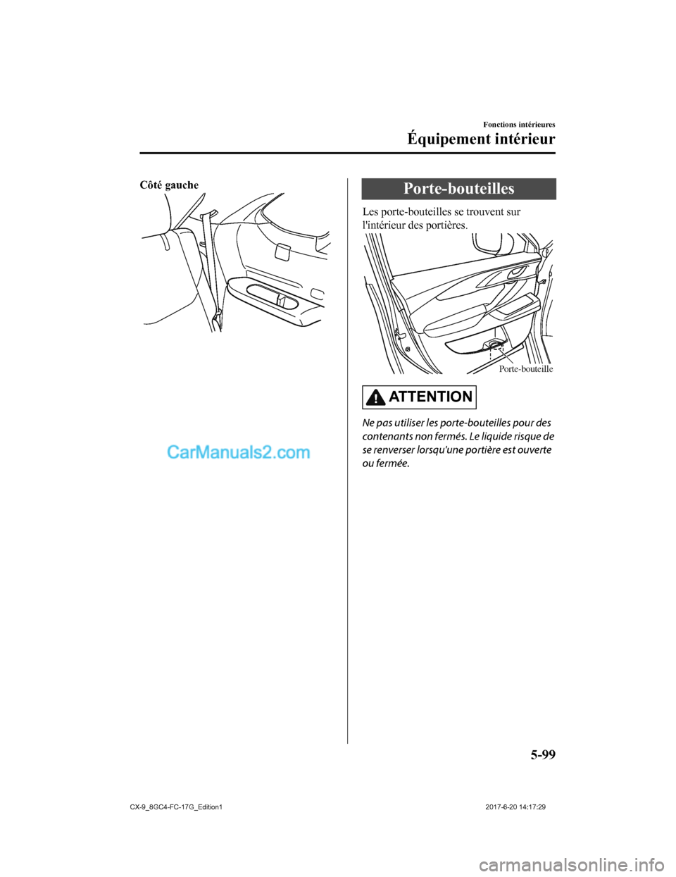 MAZDA MODEL CX-9 2018  Manuel du propriétaire (in French) Côté gauchePorte-bouteilles
Les porte-bouteilles se trouvent sur
lintérieur des portières.
Porte-bouteille
AT T E N T I O N
Ne pas utiliser les porte-bouteilles pour des
contenants non fermés. L