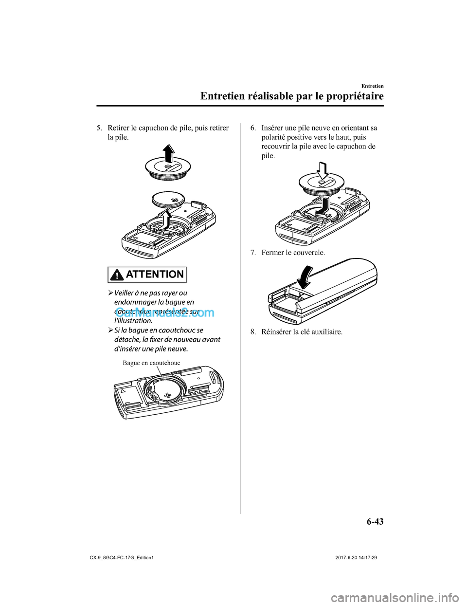 MAZDA MODEL CX-9 2018 Manuel du propriétaire (in French) 5. Retirer le capuchon de pile, puis retirerla pile.
AT T E N T I O N
Veiller à ne pas rayer ou
endommager la bague en
caoutchouc représentée sur
lillustration.
Si la bague en caoutchouc se MAZDA MODEL CX-9 2018 Manuel du propriétaire (in French) 5. Retirer le capuchon de pile, puis retirerla pile.
AT T E N T I O N
Veiller à ne pas rayer ou
endommager la bague en
caoutchouc représentée sur
lillustration.
Si la bague en caoutchouc se