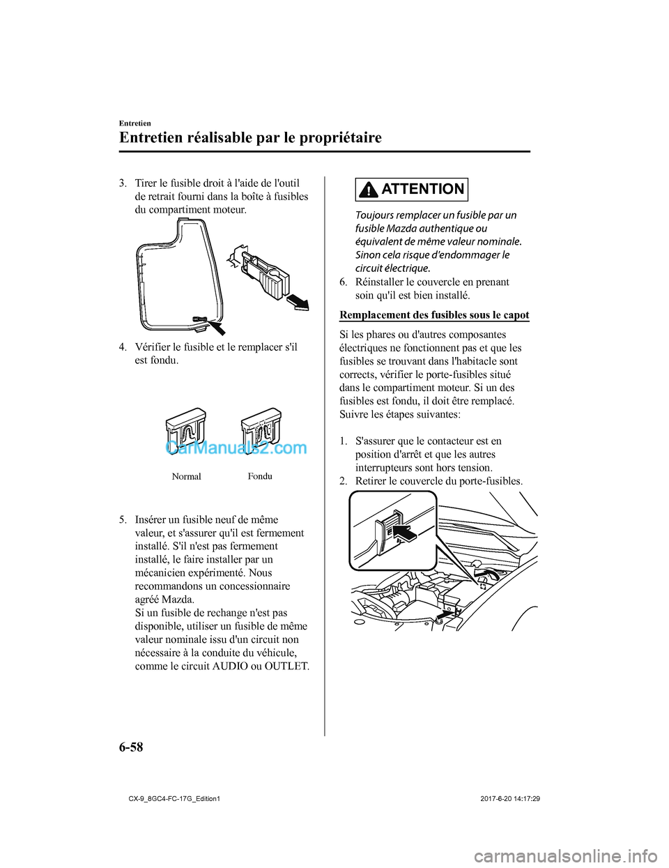 MAZDA MODEL CX-9 2018  Manuel du propriétaire (in French) 3. Tirer le fusible droit à laide de loutilde retrait fourni dans la boîte à fusibles
du compartiment moteur.
4. Vérifier le fusible et le remplacer silest fondu.
Normal Fondu
5. Insérer un fu