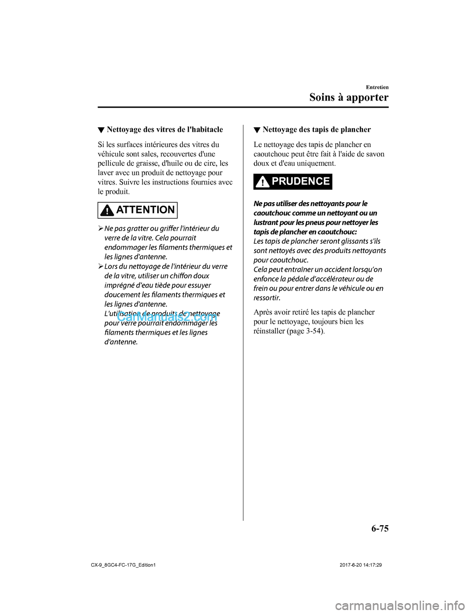 MAZDA MODEL CX-9 2018  Manuel du propriétaire (in French) ▼Nettoyage des vitres de lhabitacle
Si les surfaces intérieures des vitres du
véhicule sont sales, recouvertes dune
pellicule de graisse, dhuile ou de cire, les
laver avec un produit de nettoya