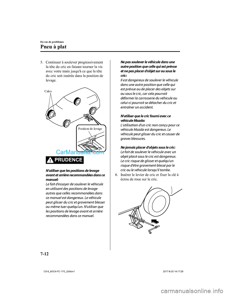 MAZDA MODEL CX-9 2018  Manuel du propriétaire (in French) 5. Continuer à soulever progressivementla tête du cric en faisant tourner la vis
avec votre main jusquà ce que la tête
du cric soit insérée dans la position de
levage.
 
Cales
Position de levag