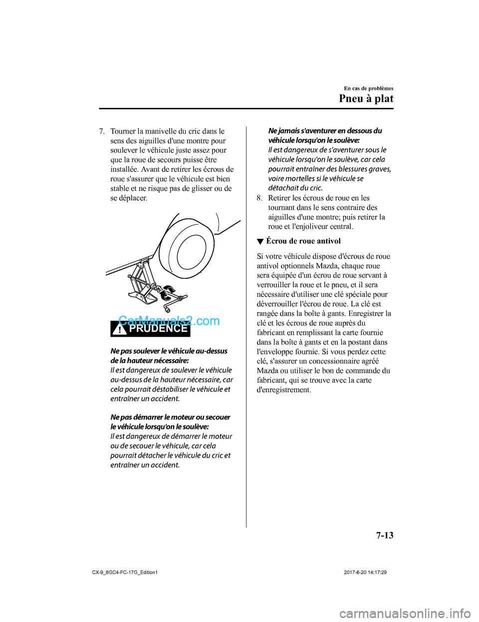 MAZDA MODEL CX-9 2018  Manuel du propriétaire (in French) 7. Tourner la manivelle du cric dans le
sens des aiguilles dune montre pour
soulever le véhicule juste assez pour
que la roue de secours puisse être
installée. Avant de  retirer les écrous de
rou