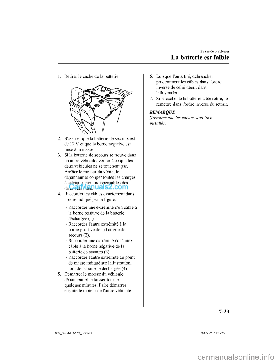 MAZDA MODEL CX-9 2018  Manuel du propriétaire (in French) 1. Retirer le cache de la batterie. 
2. Sassurer que la batterie de secours estde 12 V et que la borne négative est
mise à la masse.
3. Si la batterie de secours se trouve dans
un autre véhicule, 