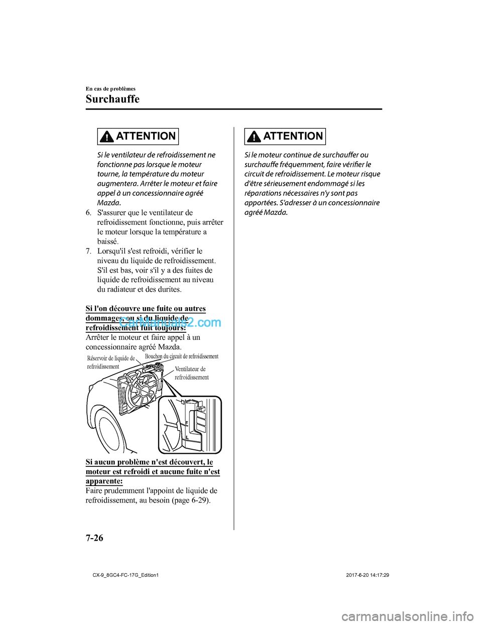 MAZDA MODEL CX-9 2018  Manuel du propriétaire (in French) ATTENTION
Si le ventilateur de refroidissement ne
fonctionne pas lorsque le moteur
tourne, la température du moteur
augmentera. Arrêter le moteur et faire
appel à un concessionnaire agréé
Mazda.
