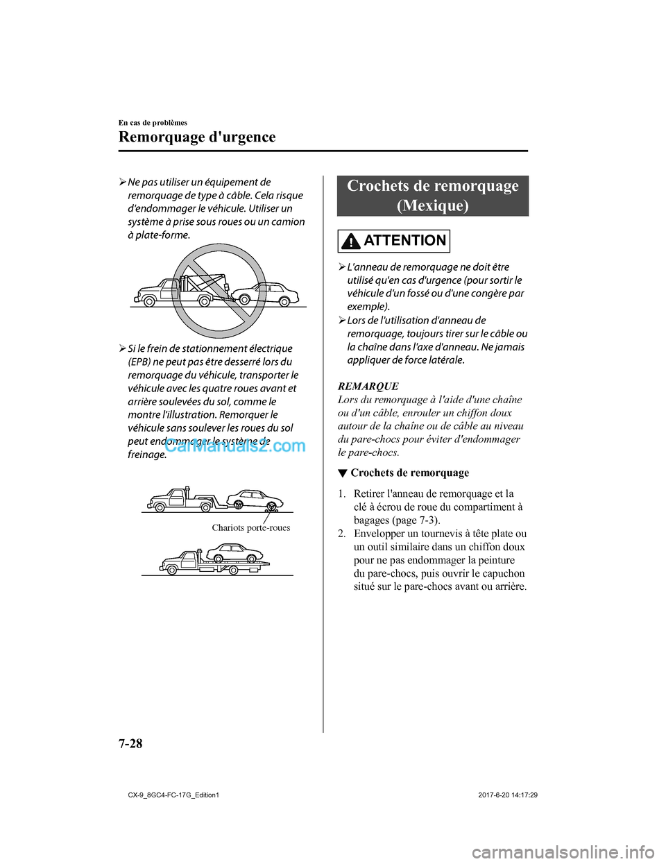 MAZDA MODEL CX-9 2018  Manuel du propriétaire (in French) Ne pas utiliser un équipement de
remorquage de type à câble. Cela risque
dendommager le véhicule. Utiliser un
système à prise sous roues ou un camion
à plate-forme.
Si le frein de statio