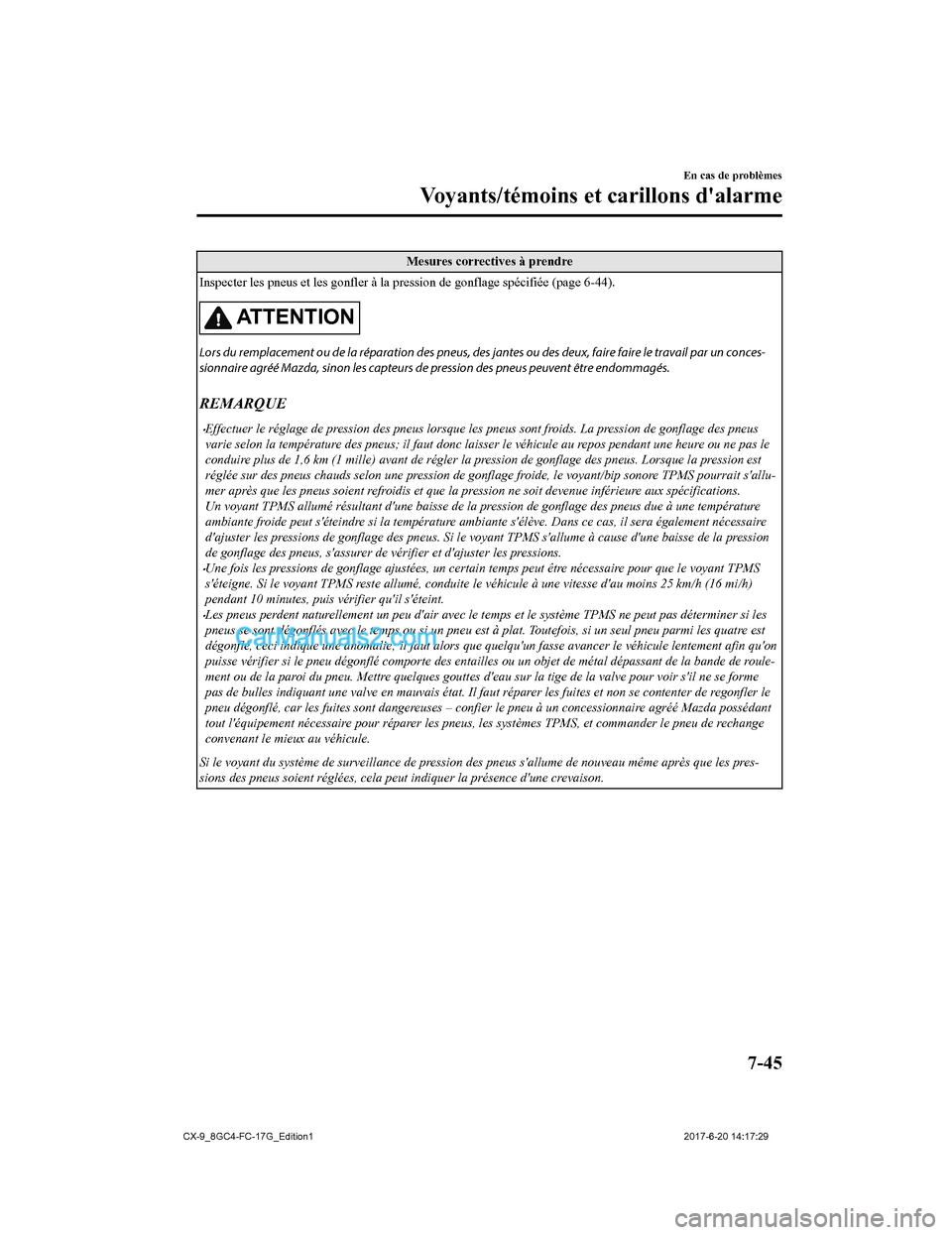 MAZDA MODEL CX-9 2018  Manuel du propriétaire (in French) Mesures correctives à prendre
Inspecter les pneus et les gonfler  à la pression de gonflage spécifiée (page 6-44).
ATTENTION
Lors du remplacement ou de la réparati on des pneus, des jantes ou des
