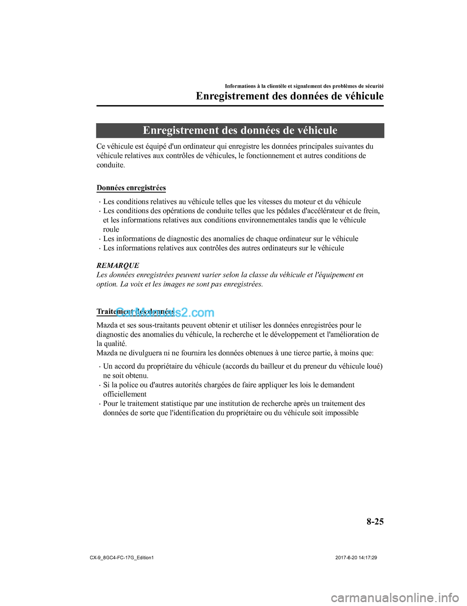 MAZDA MODEL CX-9 2018  Manuel du propriétaire (in French) Enregistrement des données de véhicule
Ce véhicule est équipé dun ordinateur qui enregistre les données principales suivantes du
véhicule relatives aux contrôles de véhicules, le fonctionnem