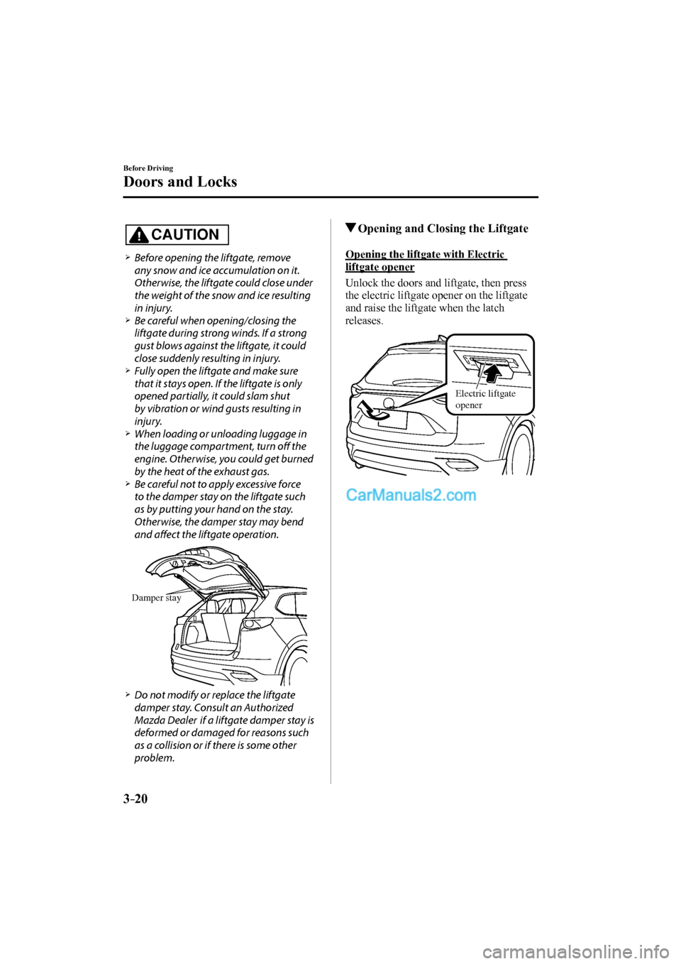 MAZDA MODEL CX-9 2017 (in English) User Guide 3–20
Before Driving
Doors and Locks
CAUTION
Before opening the liftgate, remove
any snow and ice accumulation on it.
Otherwise, the liftgate could close under
the we MAZDA MODEL CX-9 2017 (in English) User Guide 3–20
Before Driving
Doors and Locks
CAUTION
Before opening the liftgate, remove
any snow and ice accumulation on it.
Otherwise, the liftgate could close under
the we