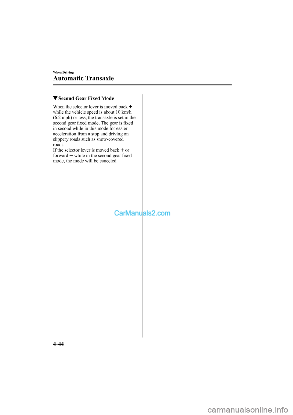 MAZDA MODEL CX-9 2017 Owners Manual (in English) 4–44
When Driving
Automatic Transaxle
Second Gear Fixed Mode
When the selector lever is moved back
while the vehicle speed is about 10 km/h
(6.2 mph) or less, the transaxle is set MAZDA MODEL CX-9 2017 Owners Manual (in English) 4–44
When Driving
Automatic Transaxle
Second Gear Fixed Mode
When the selector lever is moved back
while the vehicle speed is about 10 km/h
(6.2 mph) or less, the transaxle is set