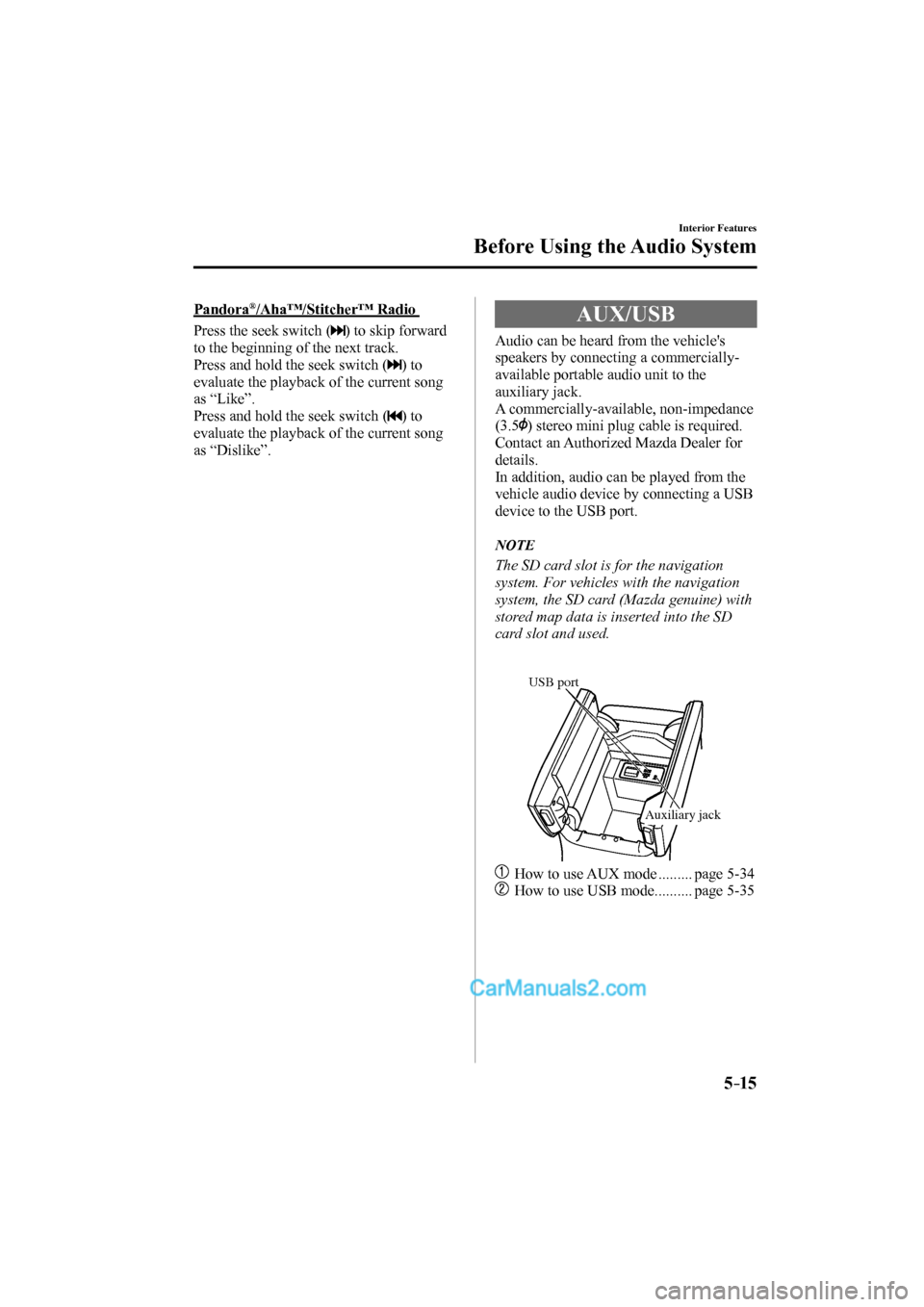 MAZDA MODEL CX-9 2017 Owners Manual (in English) 5–15
Interior Features
Before Using the Audio System
Pandora ® /Aha™/Stitcher™ Radio
Press the seek switch (
) to skip forward
to the beginning of the next track.
Press and ho MAZDA MODEL CX-9 2017 Owners Manual (in English) 5–15
Interior Features
Before Using the Audio System
Pandora ® /Aha™/Stitcher™ Radio
Press the seek switch (
) to skip forward
to the beginning of the next track.
Press and ho