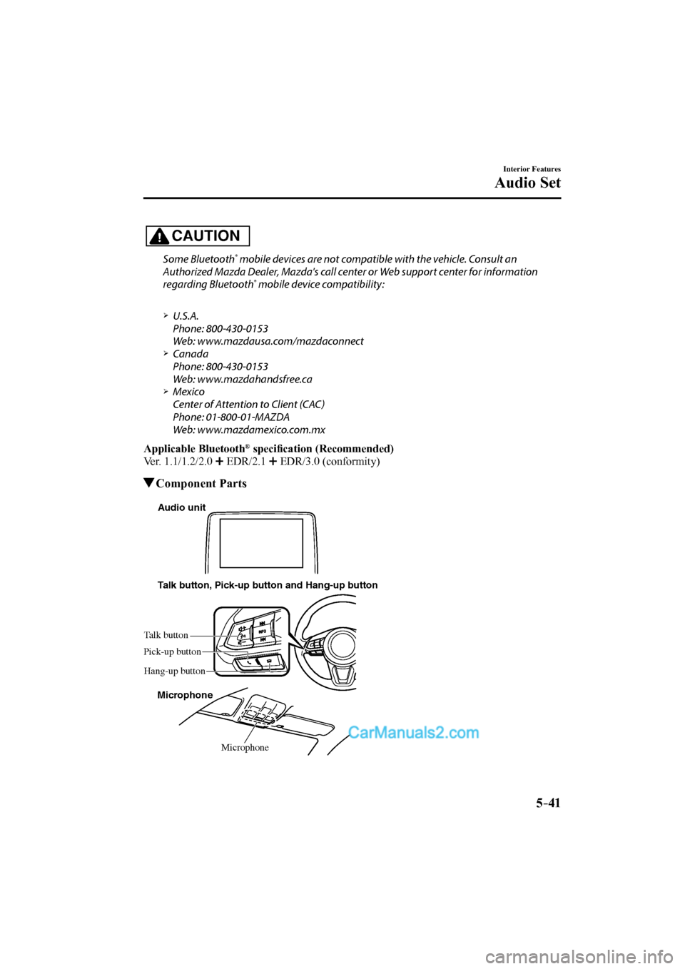 MAZDA MODEL CX-9 2017 Owners Manual (in English) 5–41
Interior Features
Audio Set
CAUTION
Some Bluetooth ® mobile devices are not compatible with the vehicle. Consult an
Authorized Mazda Dealer, Mazdas call center or Web support center f MAZDA MODEL CX-9 2017 Owners Manual (in English) 5–41
Interior Features
Audio Set
CAUTION
Some Bluetooth ® mobile devices are not compatible with the vehicle. Consult an
Authorized Mazda Dealer, Mazdas call center or Web support center f