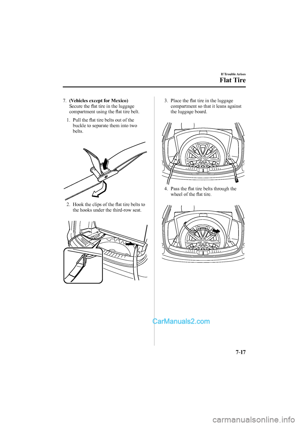 MAZDA MODEL CX-9 2017 Owners Manual (in English) 7–17
If Trouble Arises
Flat Tire
7 . (Vehicles except for Mexico)
Secure the fl at tire in the luggage
compartment using the fl at tire belt.
1. Pull the fl at tire belts MAZDA MODEL CX-9 2017 Owners Manual (in English) 7–17
If Trouble Arises
Flat Tire
7 . (Vehicles except for Mexico)
Secure the fl at tire in the luggage
compartment using the fl at tire belt.
1. Pull the fl at tire belts
