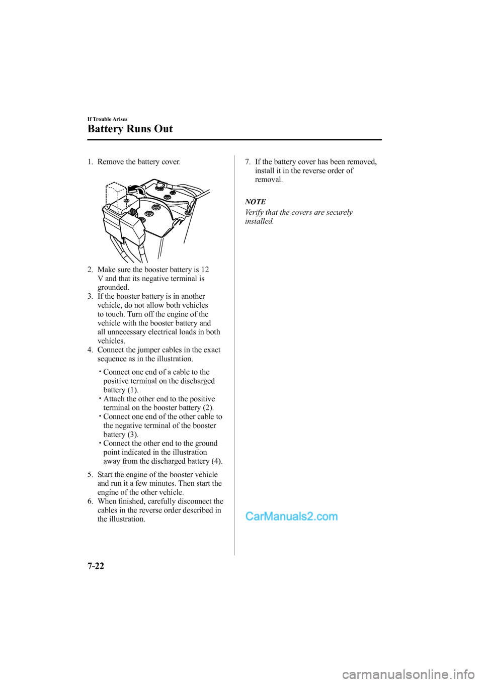 MAZDA MODEL CX-9 2017  Owners Manual (in English) 7–22
If Trouble Arises
Battery Runs Out
     1.   Remove  the  battery  cover.
   
 
 
   2.   Make sure the booster battery is 12 
V and that its negative terminal is 
grounded.
   3.   If the boos
