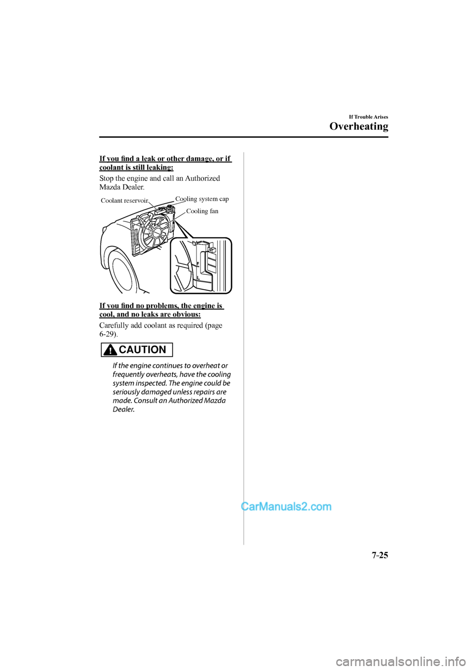 MAZDA MODEL CX-9 2017 (in English) Owners Guide 7–25
If Trouble Arises
Overheating
If you fi nd a leak or other damage, or if
coolant is still leaking:
Stop the engine and call an Authorized
Mazda Dealer.
Cooling system cap
Coolant MAZDA MODEL CX-9 2017 (in English) Owners Guide 7–25
If Trouble Arises
Overheating
If you fi nd a leak or other damage, or if
coolant is still leaking:
Stop the engine and call an Authorized
Mazda Dealer.
Cooling system cap
Coolant