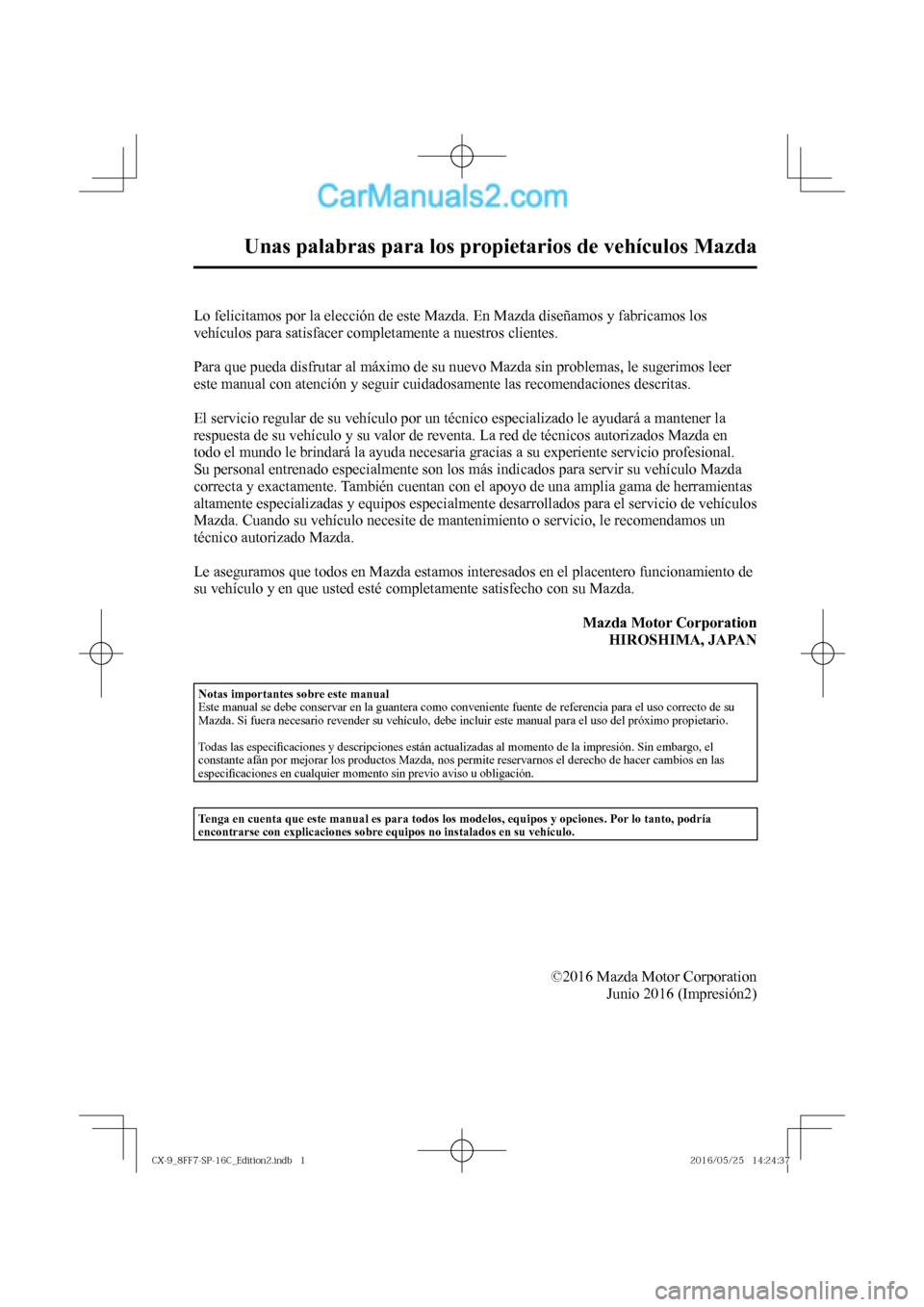 MAZDA MODEL CX-9 2017 Manual del propietario (in Spanish)
Unas palabras para los propietarios de vehículos Mazda
Lo felicitamos por la elección de este Mazda. En Mazda diseñamos y fabricamos los
vehículos para satisfacer completamen MAZDA MODEL CX-9 2017 Manual del propietario (in Spanish)
Unas palabras para los propietarios de vehículos Mazda
Lo felicitamos por la elección de este Mazda. En Mazda diseñamos y fabricamos los
vehículos para satisfacer completamen