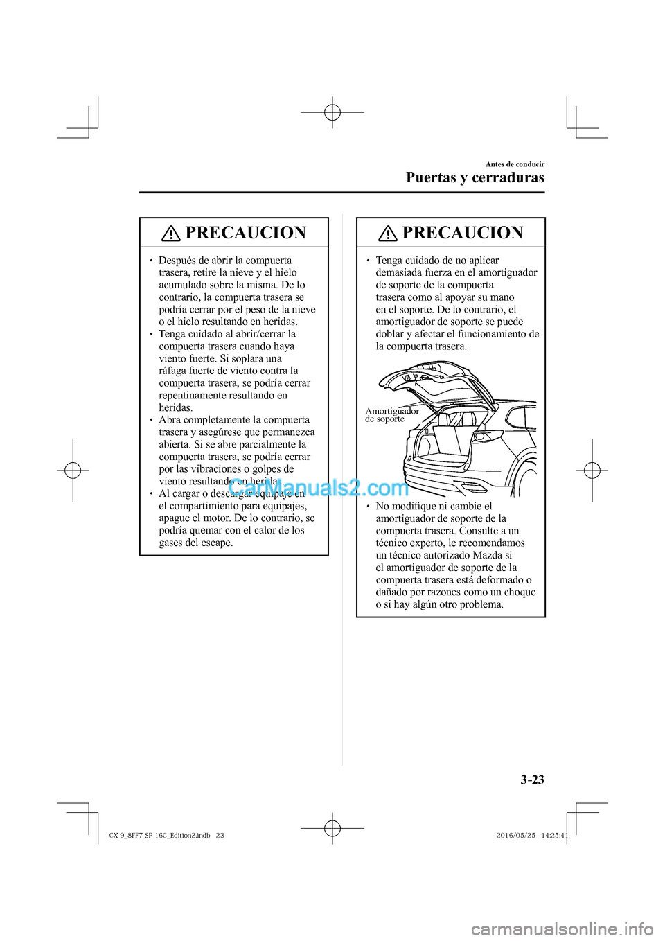 MAZDA MODEL CX-9 2017  Manual del propietario (in Spanish)  3–23
Antes de conducir
Puertas y cerraduras
 PRECAUCION
� � ��  Después de abrir la compuerta 
trasera, retire la nieve y el hielo 
acumulado sobre la misma. De lo 
contrario, la compuerta trase