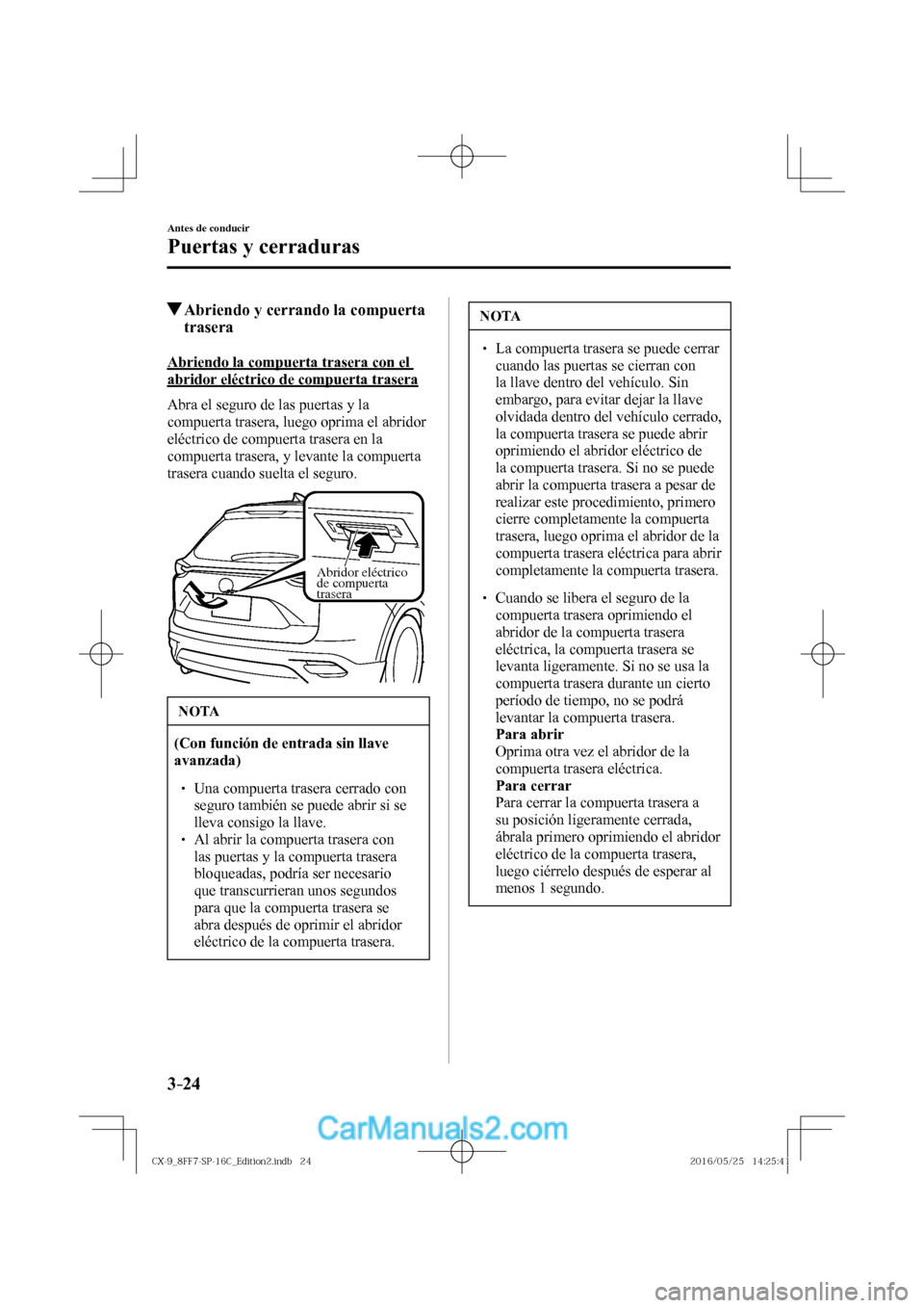 MAZDA MODEL CX-9 2017  Manual del propietario (in Spanish)  3–24
Antes de conducir
Puertas y cerraduras
         Abriendo y cerrando la compuerta 
trasera
    Abriendo la compuerta trasera con el 
abridor eléctrico de compuerta trasera
    Abra el seguro de