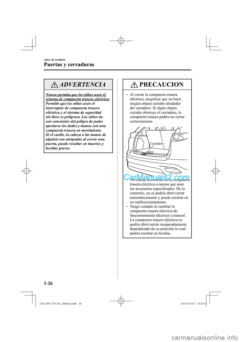 MAZDA MODEL CX-9 2017  Manual del propietario (in Spanish)  3–26
Antes de conducir
Puertas y cerraduras
 ADVERTENCIA
 Nunca permita que los niños usen el 
sistema de compuerta trasera eléctrica: 
 Permitir que los niños usen el 
interruptor de compuerta t