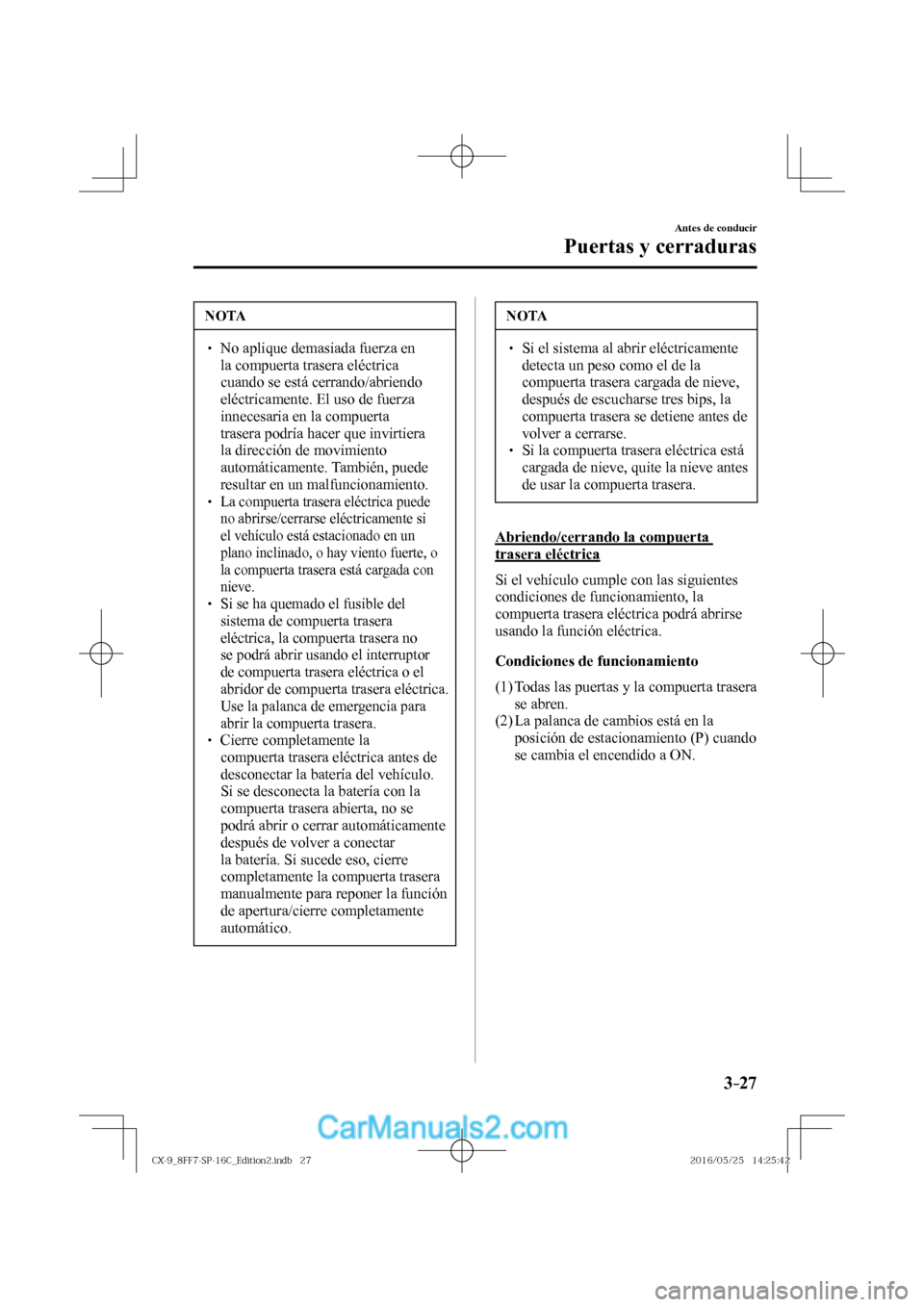 MAZDA MODEL CX-9 2017  Manual del propietario (in Spanish)  3–27
Antes de conducir
Puertas y cerraduras
 NOTA
� � ��  No aplique demasiada fuerza en 
la compuerta trasera eléctrica 
cuando se está cerrando/abriendo 
eléctricamente. El uso de fuerza 
in