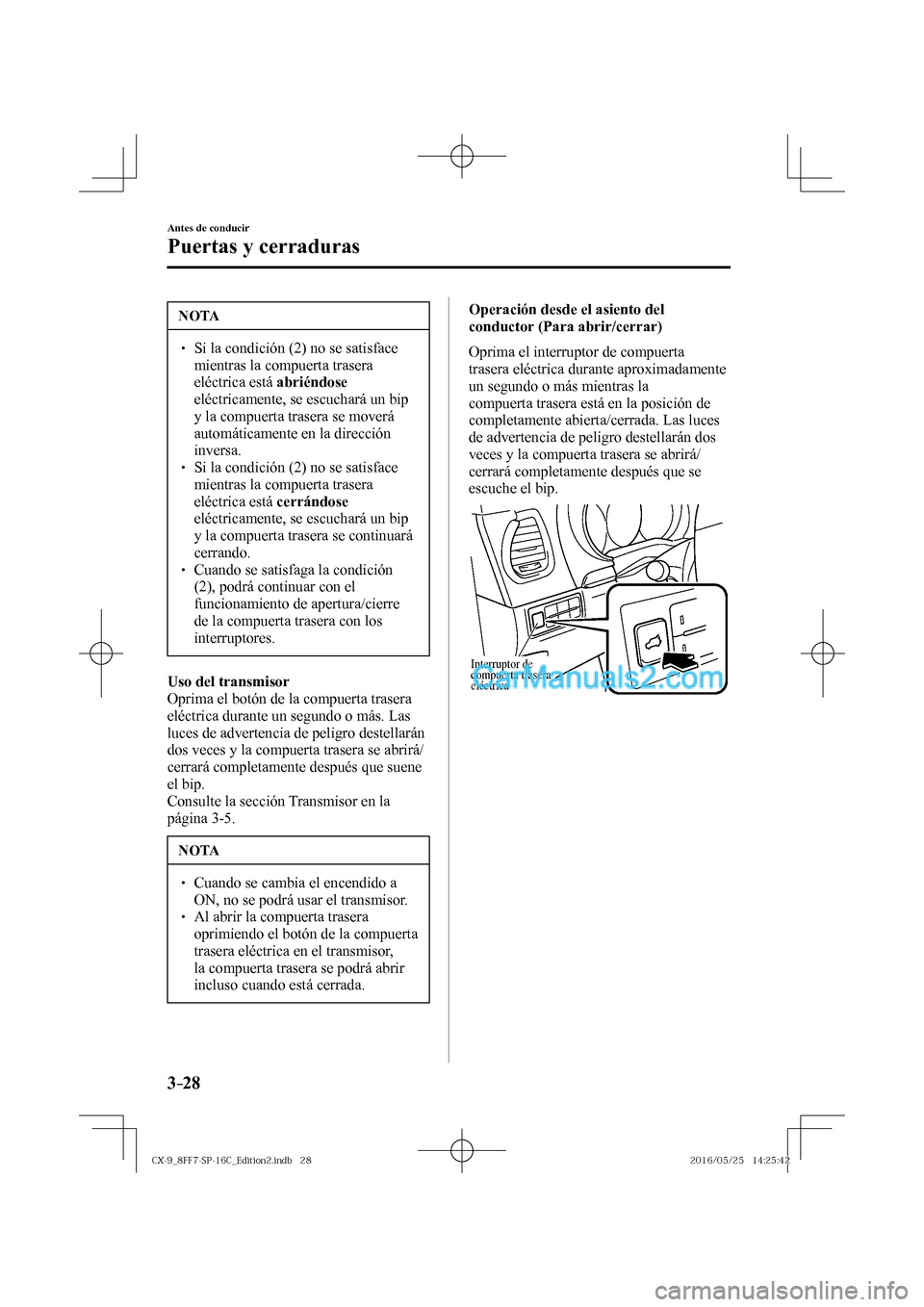 MAZDA MODEL CX-9 2017  Manual del propietario (in Spanish)  3–28
Antes de conducir
Puertas y cerraduras
 NOTA
� � ��  Si la condición (2) no se satisface 
mientras la compuerta trasera 
eléctrica está  abriéndose  
eléctricamente, se escuchará un bi