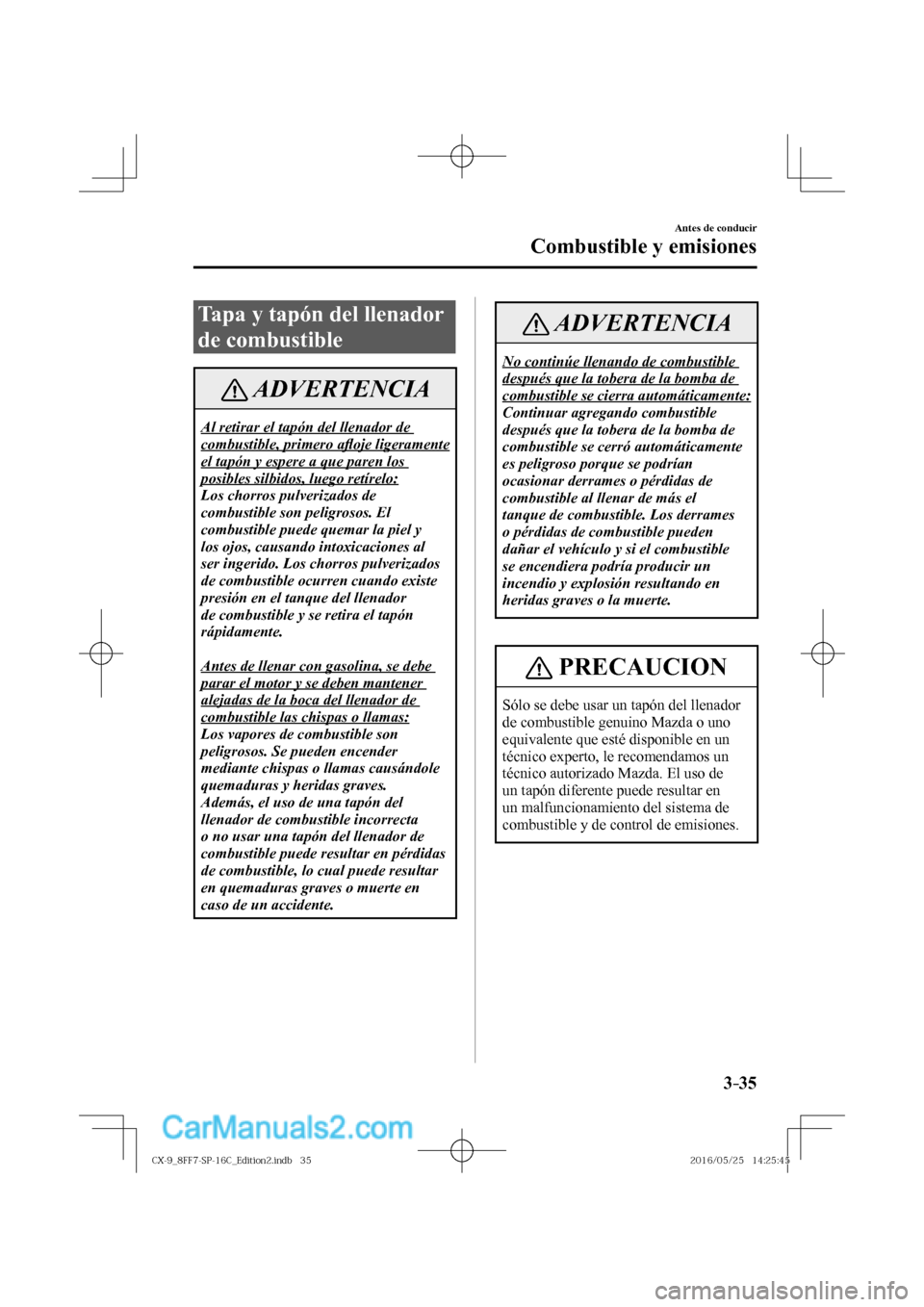 MAZDA MODEL CX-9 2017  Manual del propietario (in Spanish)  3–35
Antes de conducir
Combustible y emisiones
 Tapa y tapón del llenador 
de combustible
 ADVERTENCIA
 Al retirar el tapón del llenador de 
combustible, primero a�À oje ligeramente 
el tapón y 