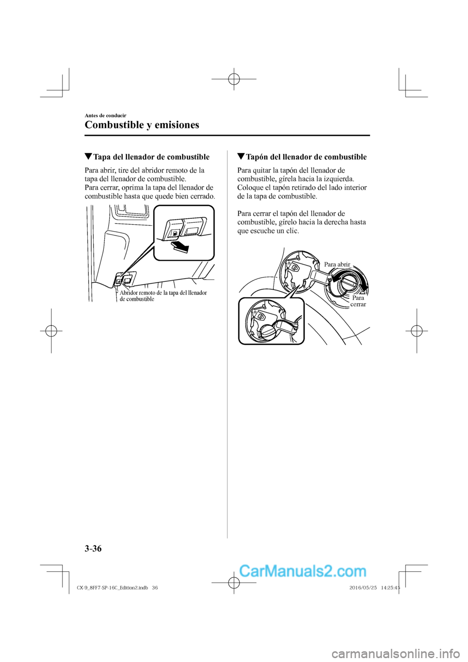MAZDA MODEL CX-9 2017  Manual del propietario (in Spanish)  3–36
Antes de conducir
Combustible y emisiones
         Tapa del llenador de combustible
    Para abrir, tire del abridor remoto de la 
tapa del llenador de combustible.
  Para cerrar, oprima la tap