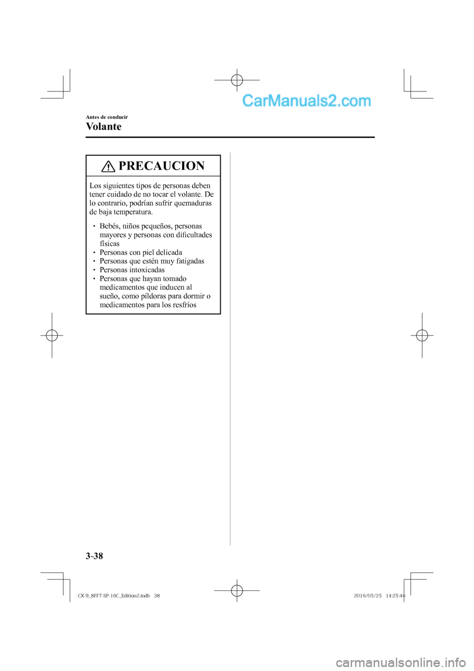 MAZDA MODEL CX-9 2017  Manual del propietario (in Spanish)  3–38
Antes de conducir
Vo l a n t e
 PRECAUCION
 Los siguientes tipos de personas deben 
tener cuidado de no tocar el volante. De 
lo contrario, podrían sufrir quemaduras 
de baja temperatura. 
 �