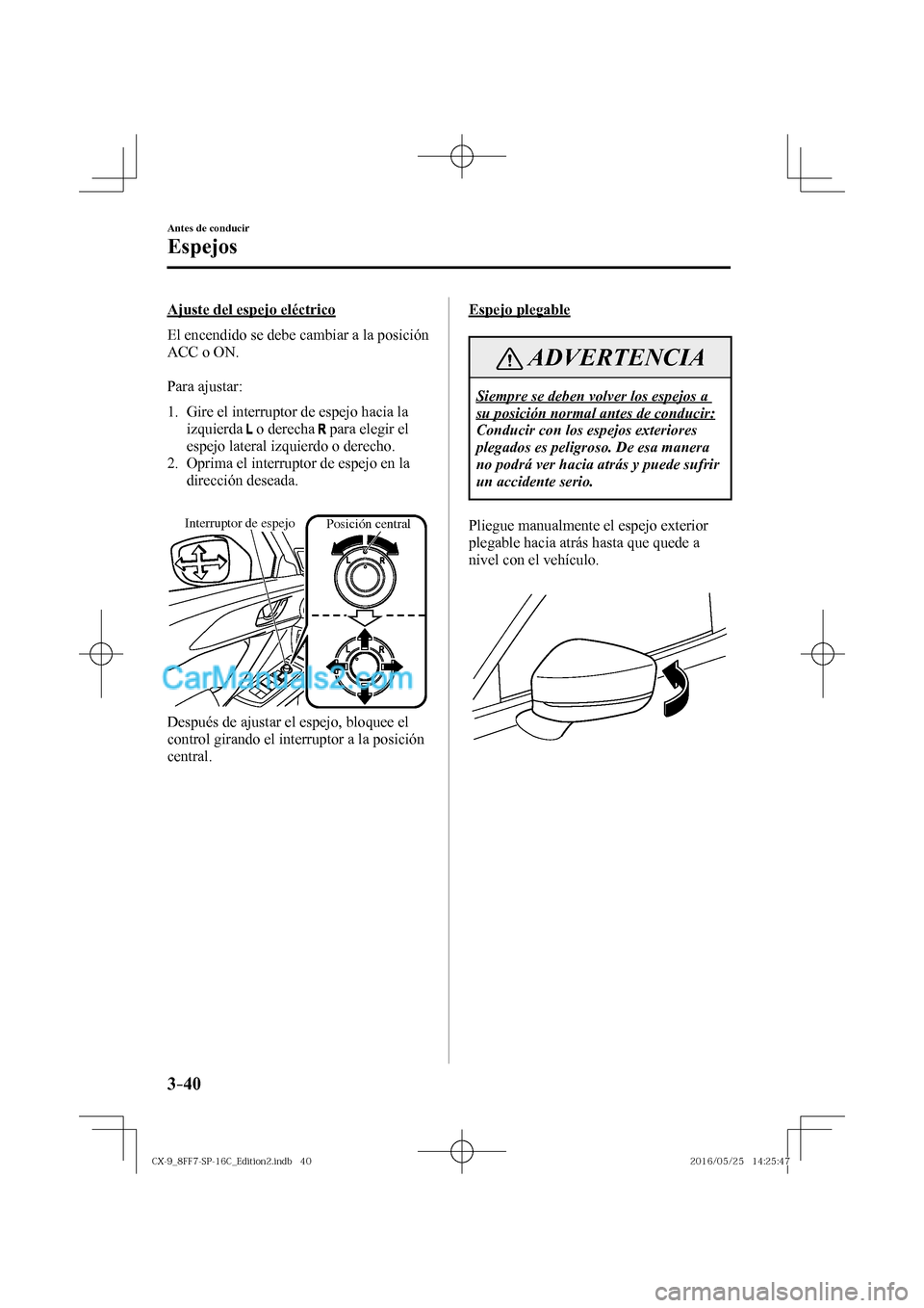 MAZDA MODEL CX-9 2017  Manual del propietario (in Spanish)  3–40
Antes de conducir
Espejos
  Ajuste del espejo eléctrico
    El encendido se debe cambiar a la posición 
ACC o ON.
  
  Para  ajustar:
  
   1.   Gire el interruptor de espejo hacia la 
izquie