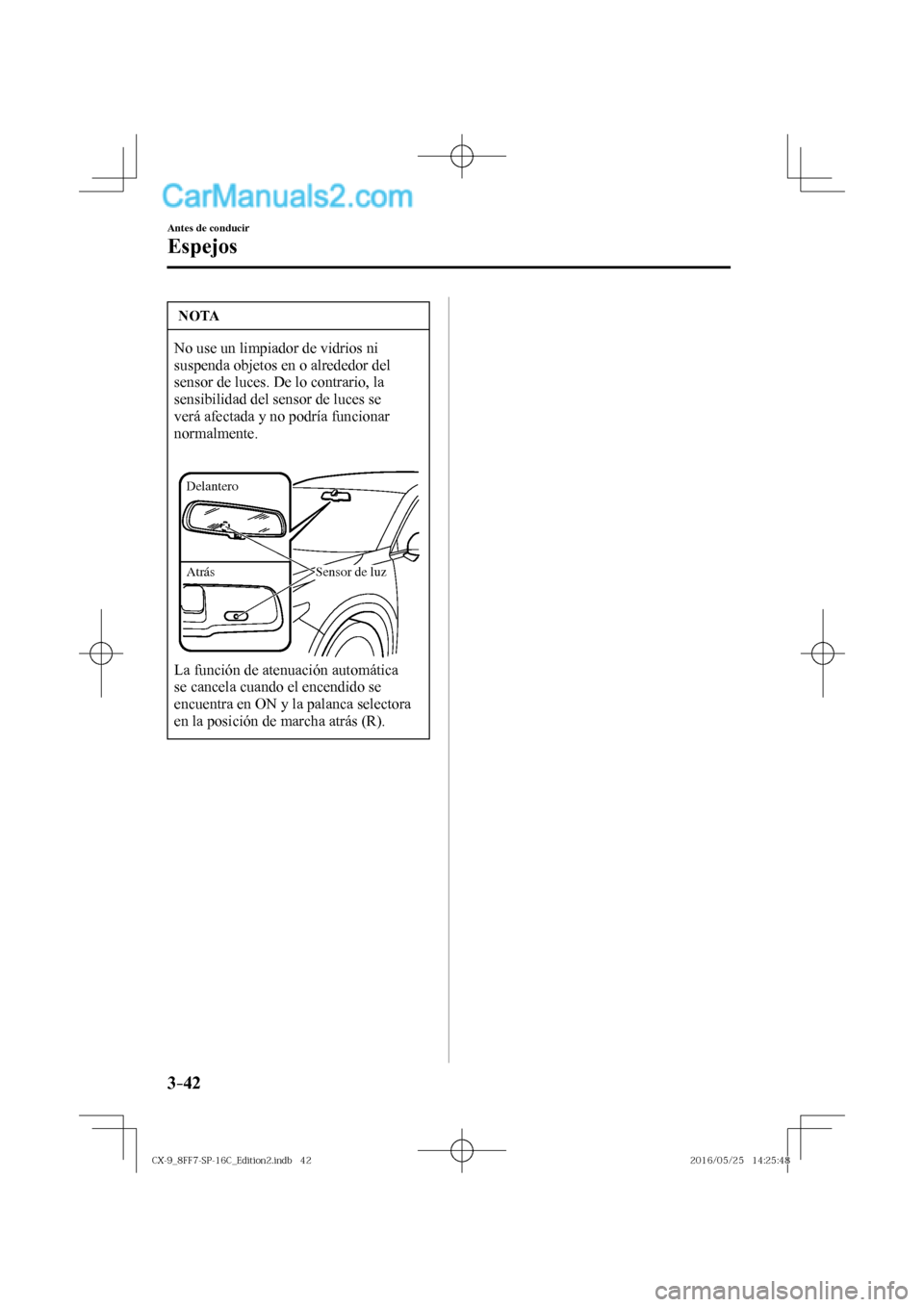 MAZDA MODEL CX-9 2017  Manual del propietario (in Spanish)  3–42
Antes de conducir
Espejos
 NOTA
 No use un limpiador de vidrios ni 
suspenda objetos en o alrededor del 
sensor de luces. De lo contrario, la 
sensibilidad del sensor de luces se 
verá afectad